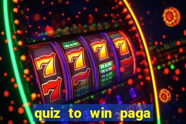 quiz to win paga mesmo quiz paga mesmo